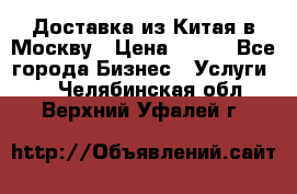 Доставка из Китая в Москву › Цена ­ 100 - Все города Бизнес » Услуги   . Челябинская обл.,Верхний Уфалей г.